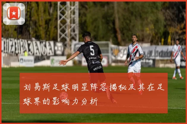 刘易斯足球明星阵容揭秘及其在足球界的影响力分析