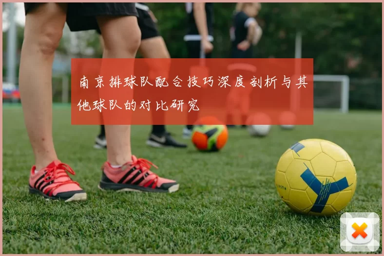南京排球队配合技巧深度剖析与其他球队的对比研究